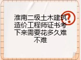 淮南二级土木建筑造价工程师证书考下来需要花多久难不难