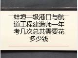 蚌埠一级港口与航道工程建造师一年考几次总共需要花多少钱
