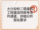 大兴安岭二级建筑工程建造师报考条件速查，详细分析报名要求
