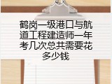 鹤岗一级港口与航道工程建造师一年考几次总共需要花多少钱