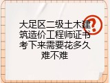 大足区二级土木建筑造价工程师证书考下来需要花多久难不难