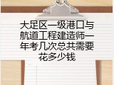 大足区一级港口与航道工程建造师一年考几次总共需要花多少钱