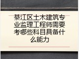 綦江区土木建筑专业监理工程师需要考哪些科目具备什么能力