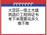 大足区一级土木建筑造价工程师证书考下来需要花多久难不难