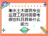 衡水土木建筑专业监理工程师需要考哪些科目具备什么能力