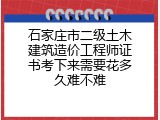 石家庄市二级土木建筑造价工程师证书考下来需要花多久难不难
