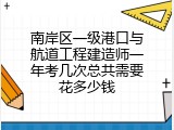 南岸区一级港口与航道工程建造师一年考几次总共需要花多少钱