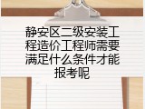静安区二级安装工程造价工程师需要满足什么条件才能报考呢