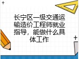 长宁区一级交通运输造价工程师就业指导，能做什么具体工作