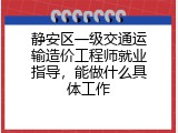 静安区一级交通运输造价工程师就业指导，能做什么具体工作