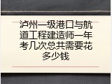 泸州一级港口与航道工程建造师一年考几次总共需要花多少钱