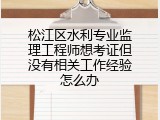 松江区水利专业监理工程师想考证但没有相关工作经验怎么办