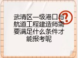 武清区一级港口与航道工程建造师需要满足什么条件才能报考呢
