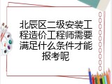 北辰区二级安装工程造价工程师需要满足什么条件才能报考呢
