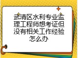 武清区水利专业监理工程师想考证但没有相关工作经验怎么办