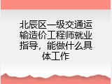 北辰区一级交通运输造价工程师就业指导，能做什么具体工作