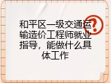和平区一级交通运输造价工程师就业指导，能做什么具体工作