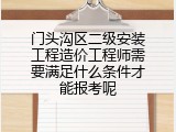 门头沟区二级安装工程造价工程师需要满足什么条件才能报考呢