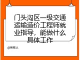 门头沟区一级交通运输造价工程师就业指导，能做什么具体工作