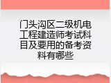 门头沟区二级机电工程建造师考试科目及要用的备考资料有哪些