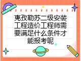 克孜勒苏二级安装工程造价工程师需要满足什么条件才能报考呢