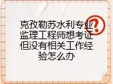克孜勒苏水利专业监理工程师想考证但没有相关工作经验怎么办