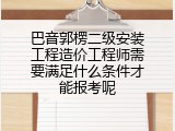 巴音郭楞二级安装工程造价工程师需要满足什么条件才能报考呢