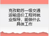 克孜勒苏一级交通运输造价工程师就业指导，能做什么具体工作