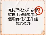 克拉玛依水利专业监理工程师想考证但没有相关工作经验怎么办