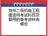 贺州二级机电工程建造师考试科目及要用的备考资料有哪些