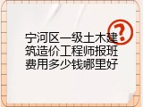 宁河区一级土木建筑造价工程师报班费用多少钱哪里好
