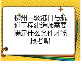 柳州一级港口与航道工程建造师需要满足什么条件才能报考呢