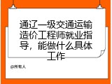 通辽一级交通运输造价工程师就业指导，能做什么具体工作