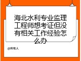 海北水利专业监理工程师想考证但没有相关工作经验怎么办