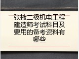 张掖二级机电工程建造师考试科目及要用的备考资料有哪些