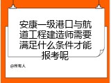 安康一级港口与航道工程建造师需要满足什么条件才能报考呢