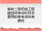 榆林二级机电工程建造师考试科目及要用的备考资料有哪些