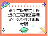 怒江二级安装工程造价工程师需要满足什么条件才能报考呢