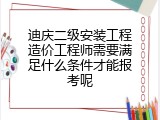 迪庆二级安装工程造价工程师需要满足什么条件才能报考呢