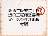 昭通二级安装工程造价工程师需要满足什么条件才能报考呢