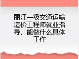 丽江一级交通运输造价工程师就业指导，能做什么具体工作