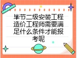 毕节二级安装工程造价工程师需要满足什么条件才能报考呢