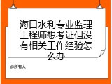 海口水利专业监理工程师想考证但没有相关工作经验怎么办