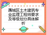 西城区土木建筑专业监理工程师要求及等级划分具体解析