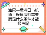汕尾一级港口与航道工程建造师需要满足什么条件才能报考呢