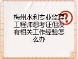 梅州水利专业监理工程师想考证但没有相关工作经验怎么办