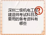 深圳二级机电工程建造师考试科目及要用的备考资料有哪些