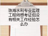 珠海水利专业监理工程师想考证但没有相关工作经验怎么办