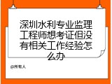 深圳水利专业监理工程师想考证但没有相关工作经验怎么办