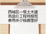 西城区一级土木建筑造价工程师报班费用多少钱哪里好